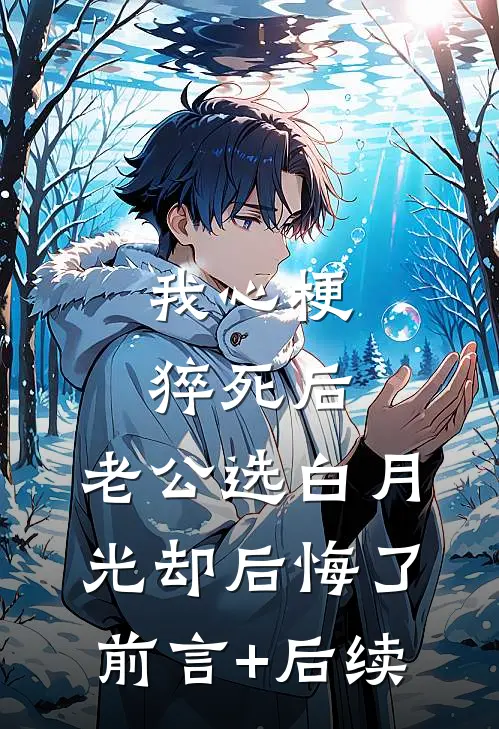 我心梗猝死后，老公选白月光却后悔了前言+后续