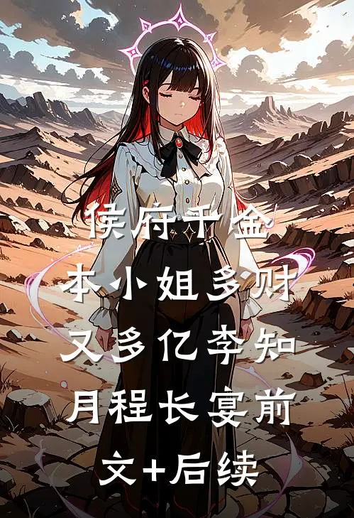 侯府千金：本小姐多财又多亿李知月程长宴前文+后续