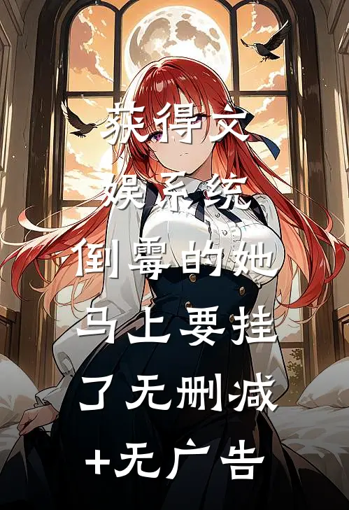 获得文娱系统，倒霉的她马上要挂了无删减+无广告
