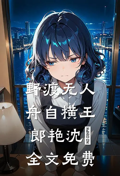 野渡无人舟自横王郎艳沈筎全文免费