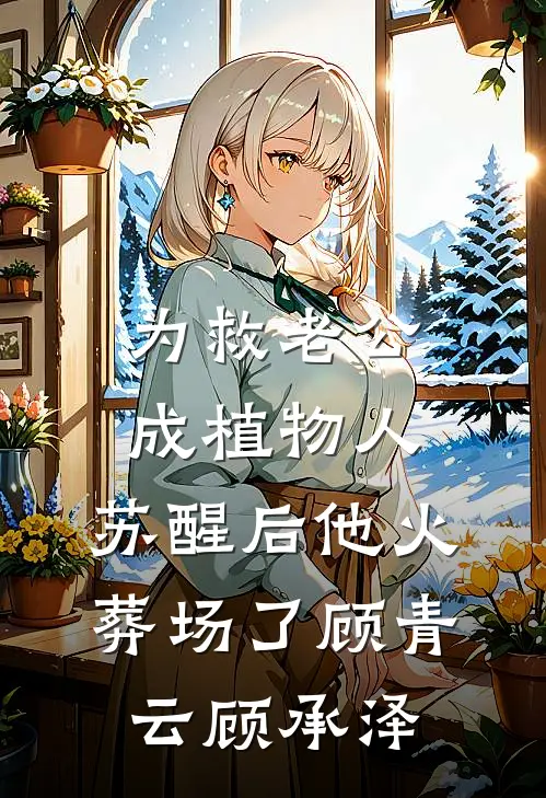 为救老公成植物人，苏醒后他火葬场了顾青云顾承泽