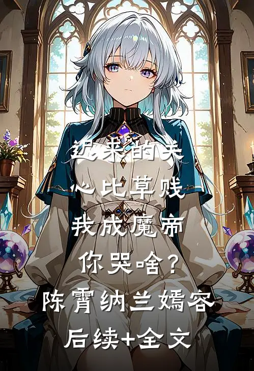 迟来的关心比草贱，我成魔帝你哭啥？陈霄纳兰嫣容后续+全文