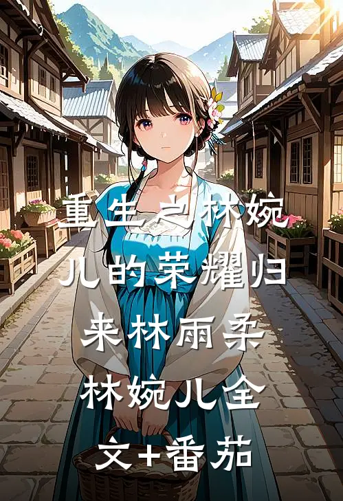 重生之林婉儿的荣耀归来林雨柔林婉儿全文+番茄