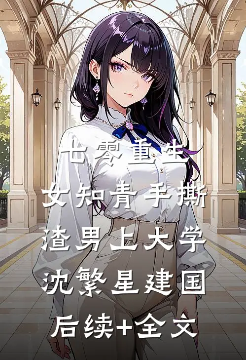 七零重生：女知青手撕渣男上大学沈繁星建国后续+全文