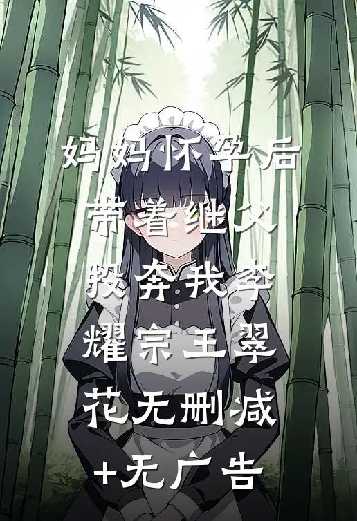 妈妈怀孕后带着继父投奔我李耀宗王翠花无删减+无广告