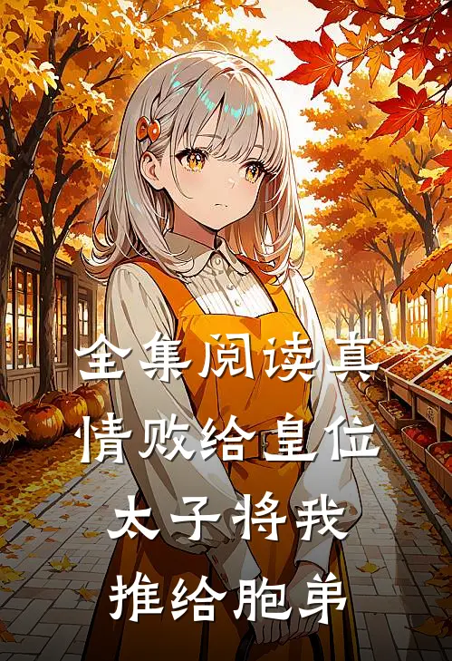 全集阅读真情败给皇位，太子将我推给胞弟