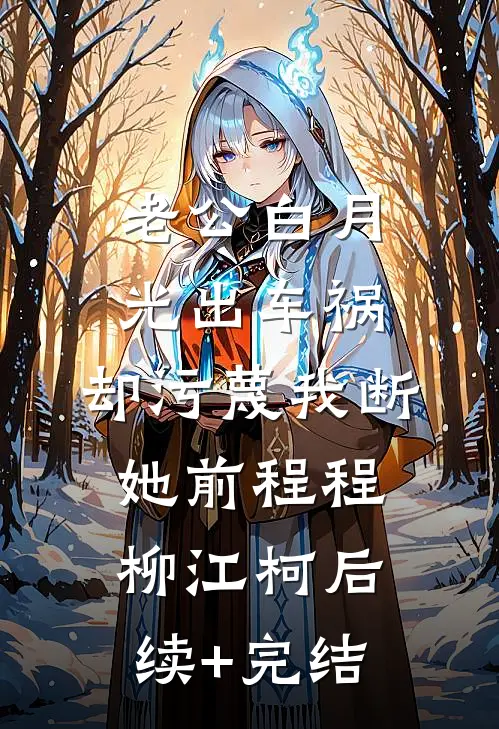 老公白月光出车祸，却污蔑我断她前程程柳江柯后续+完结