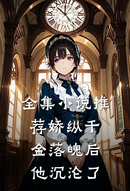 全集小说推荐娇纵千金落魄后，他沉沦了