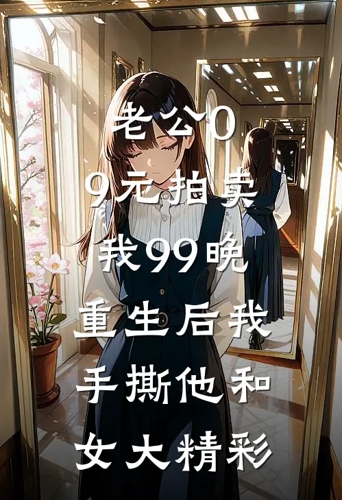 老公0.9元拍卖我99晚，重生后我手撕他和女大精彩