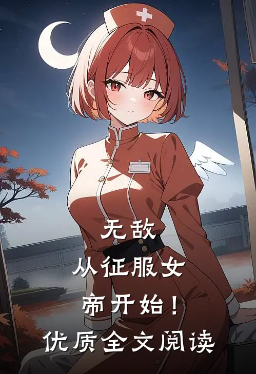 无敌，从征服女帝开始！优质全文阅读