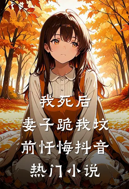 我死后，妻子跪我坟前忏悔抖音热门小说