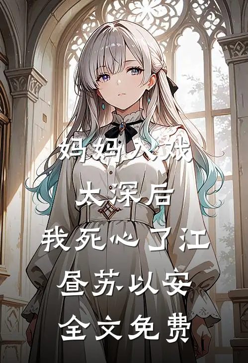 妈妈入戏太深后，我死心了江昼苏以安全文免费