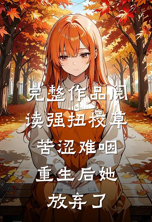完整作品阅读强扭校草苦涩难咽，重生后她放弃了