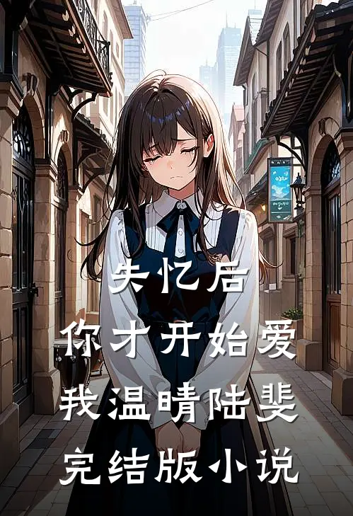 失忆后，你才开始爱我温晴陆斐完结版小说