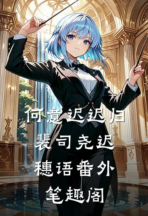 何意迟迟归：裴司尧迟穗语番外笔趣阁