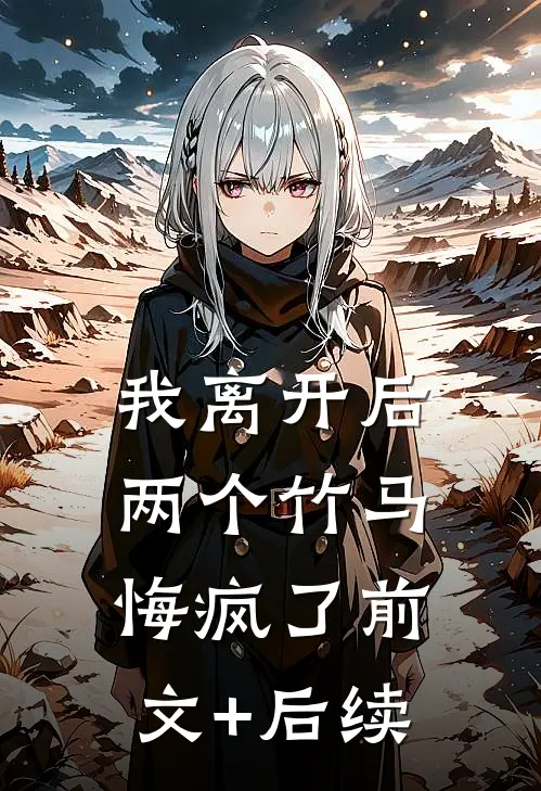我离开后，两个竹马悔疯了前文+后续