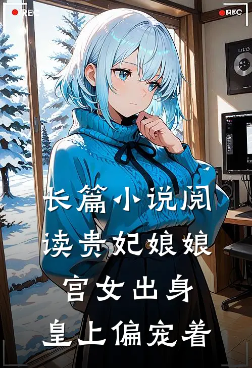 长篇小说阅读贵妃娘娘宫女出身，皇上偏宠着