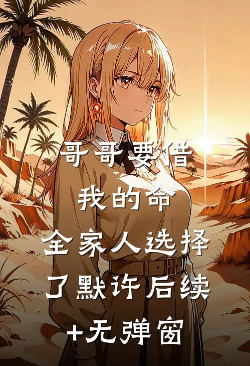 哥哥要借我的命，全家人选择了默许后续+无弹窗