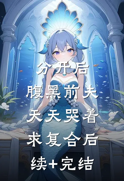 分开后，腹黑前夫天天哭着求复合后续+完结
