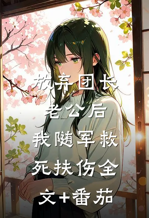 放弃团长老公后，我随军救死扶伤全文+番茄