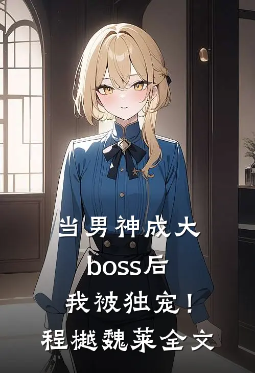 当男神成大boss后，我被独宠！程樾魏莱全文