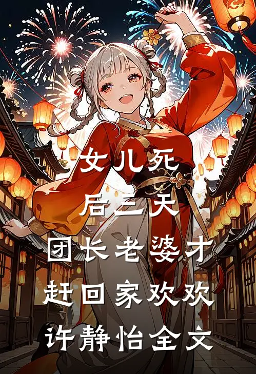 女儿死后三天，团长老婆才赶回家欢欢许静怡全文