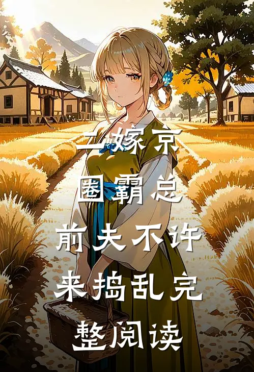 二嫁京圈霸总，前夫不许来捣乱完整阅读