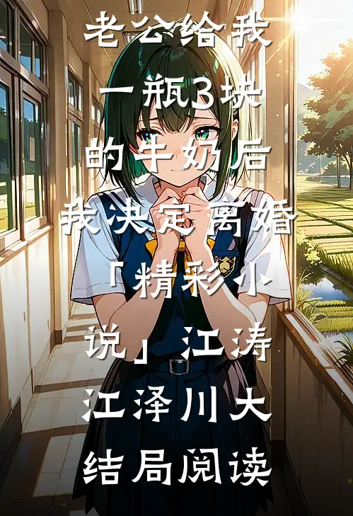 老公给我一瓶3块的牛奶后，我决定离婚「精彩小说」江涛江泽川大结局阅读