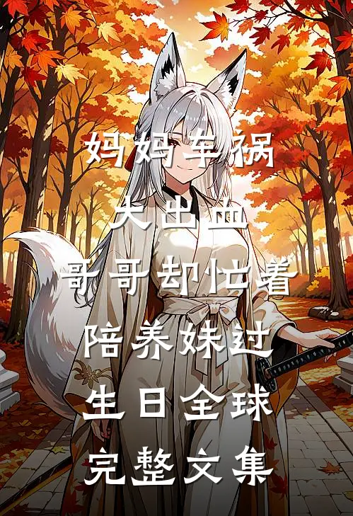 妈妈车祸大出血，哥哥却忙着陪养妹过生日全球完整文集