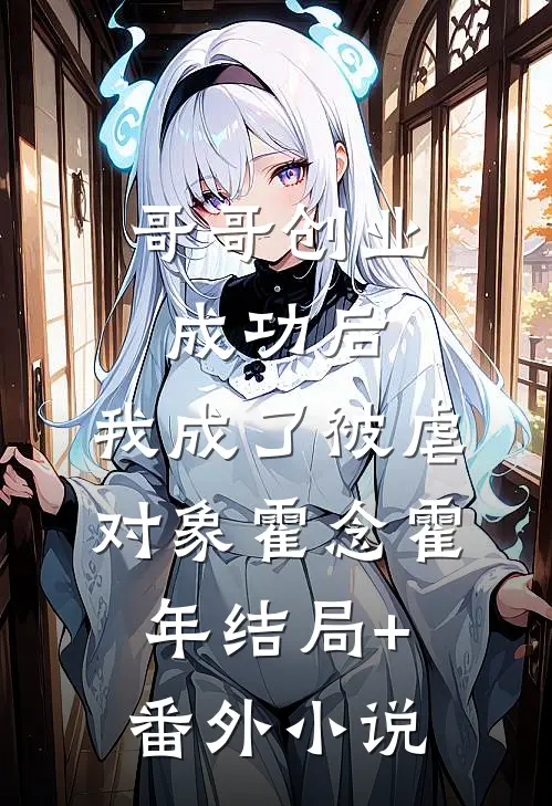 哥哥创业成功后，我成了被虐对象霍念霍年结局+番外小说