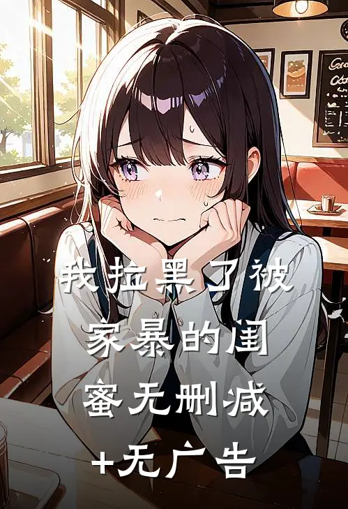 我拉黑了被家暴的闺蜜无删减+无广告