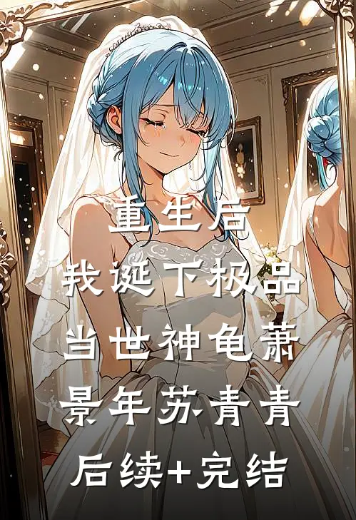 重生后，我诞下极品当世神龟萧景年苏青青后续+完结
