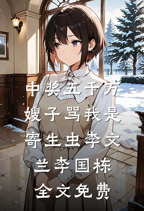 中奖五千万，嫂子骂我是寄生虫李文兰李国栋全文免费