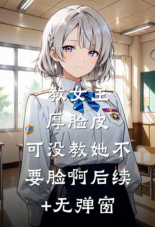 教女主厚脸皮，可没教她不要脸啊后续+无弹窗
