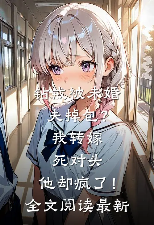 钻戒被未婚夫掉包？我转嫁死对头，他却疯了！全文阅读最新
