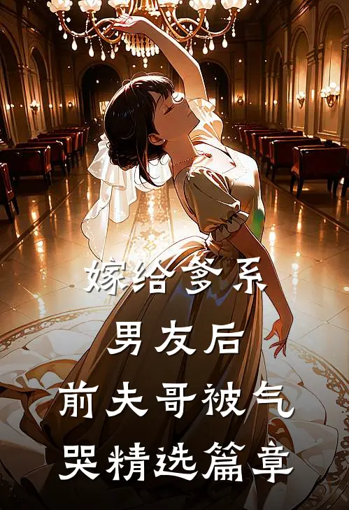 嫁给爹系男友后，前夫哥被气哭精选篇章