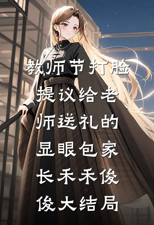 教师节打脸提议给老师送礼的显眼包家长禾禾俊俊大结局