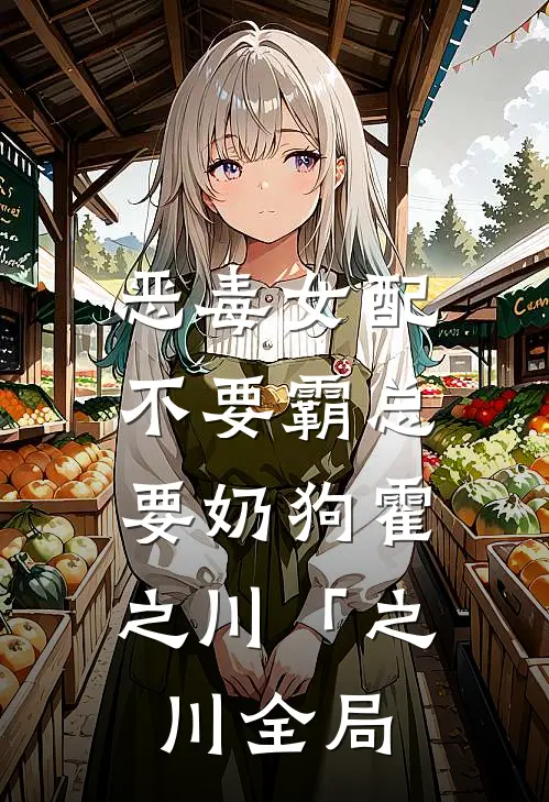 恶毒女配不要霸总，要奶狗霍之川「之川全局