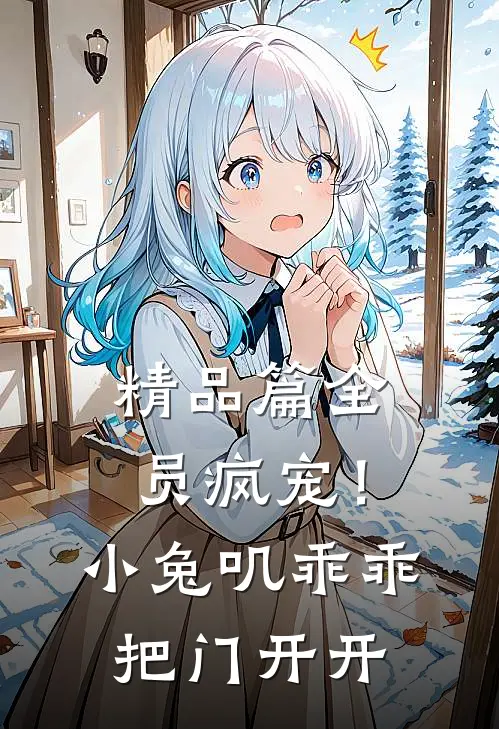 精品篇全员疯宠！小兔叽乖乖，把门开开