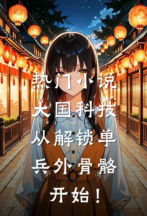 热门小说大国科技：从解锁单兵外骨骼开始！