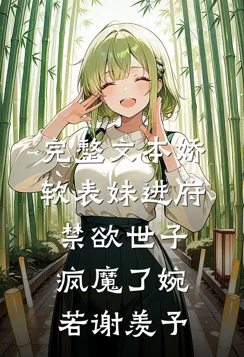 完整文本娇软表妹进府:禁欲世子疯魔了(婉若谢羡予)