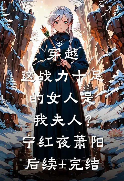 穿越：这战力十足的女人是我夫人？宁红夜萧阳后续+完结