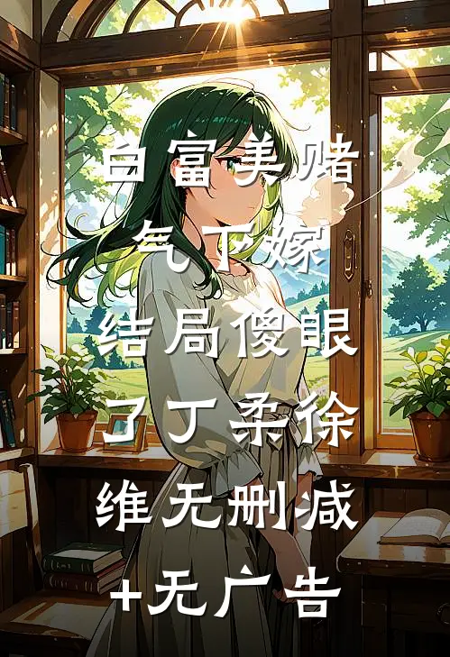 白富美赌气下嫁，结局傻眼了丁柔徐维无删减+无广告