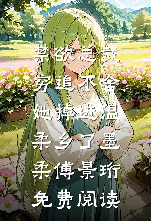 禁欲总裁穷追不舍，她掉进温柔乡了  墨柔傅景珩 免费阅读