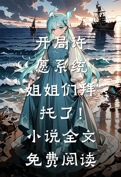 开局许愿系统：姐姐们拜托了！小说全文免费阅读