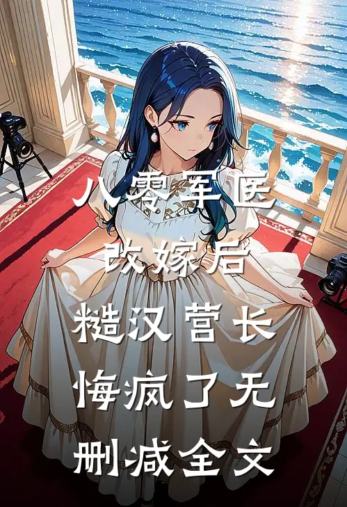 八零军医改嫁后，糙汉营长悔疯了无删减全文