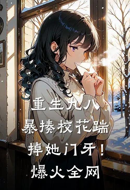 重生九八：暴揍校花踹掉她门牙！爆火全网