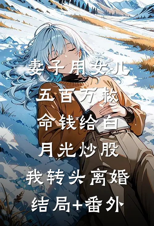 妻子用女儿五百万救命钱给白月光炒股，我转头离婚结局+番外