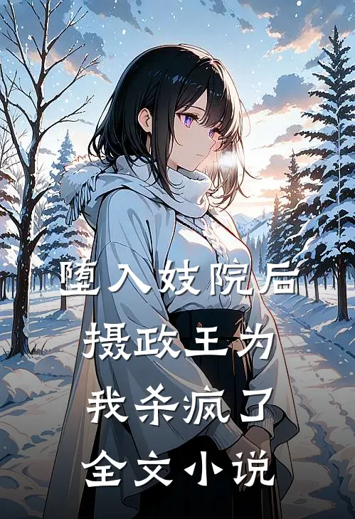 堕入妓院后，摄政王为我杀疯了全文小说