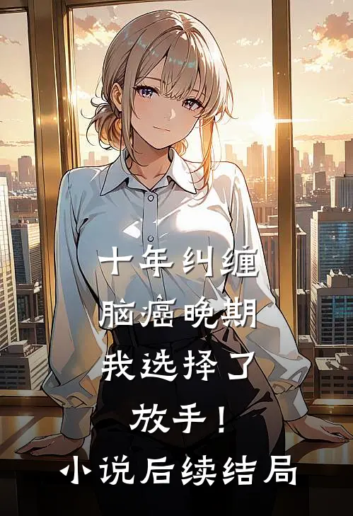 十年纠缠：脑癌晚期，我选择了放手！小说后续结局